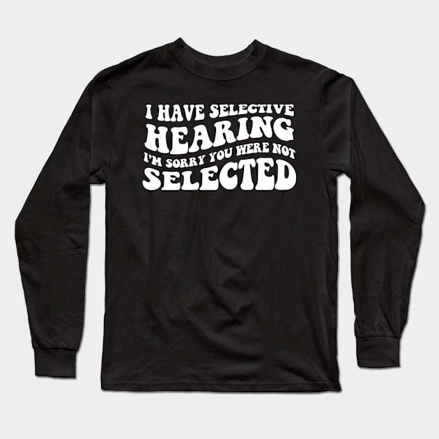 I Have Selective Hearing I'm Sorry You Were Not Selected - Retro Groovy Funny Sayings Long Sleeve T-Shirt by StarMa